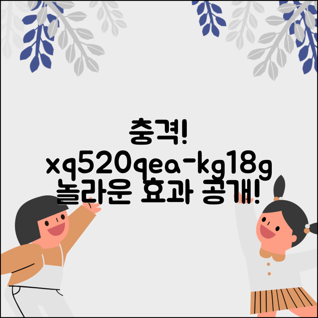 충격적인 xq520qea-kg18g의 놀라운 효과 공개!