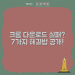 크롬 다운로드 실패? 해결법 7가지 공개!