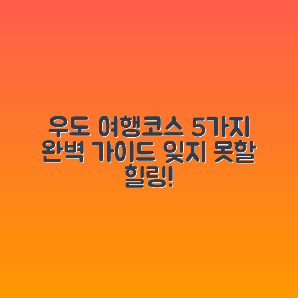 우도 여행코스 5가지 완벽 가이드