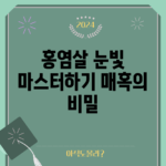 홍염살 눈빛 마스터하기: 매혹의 비밀
