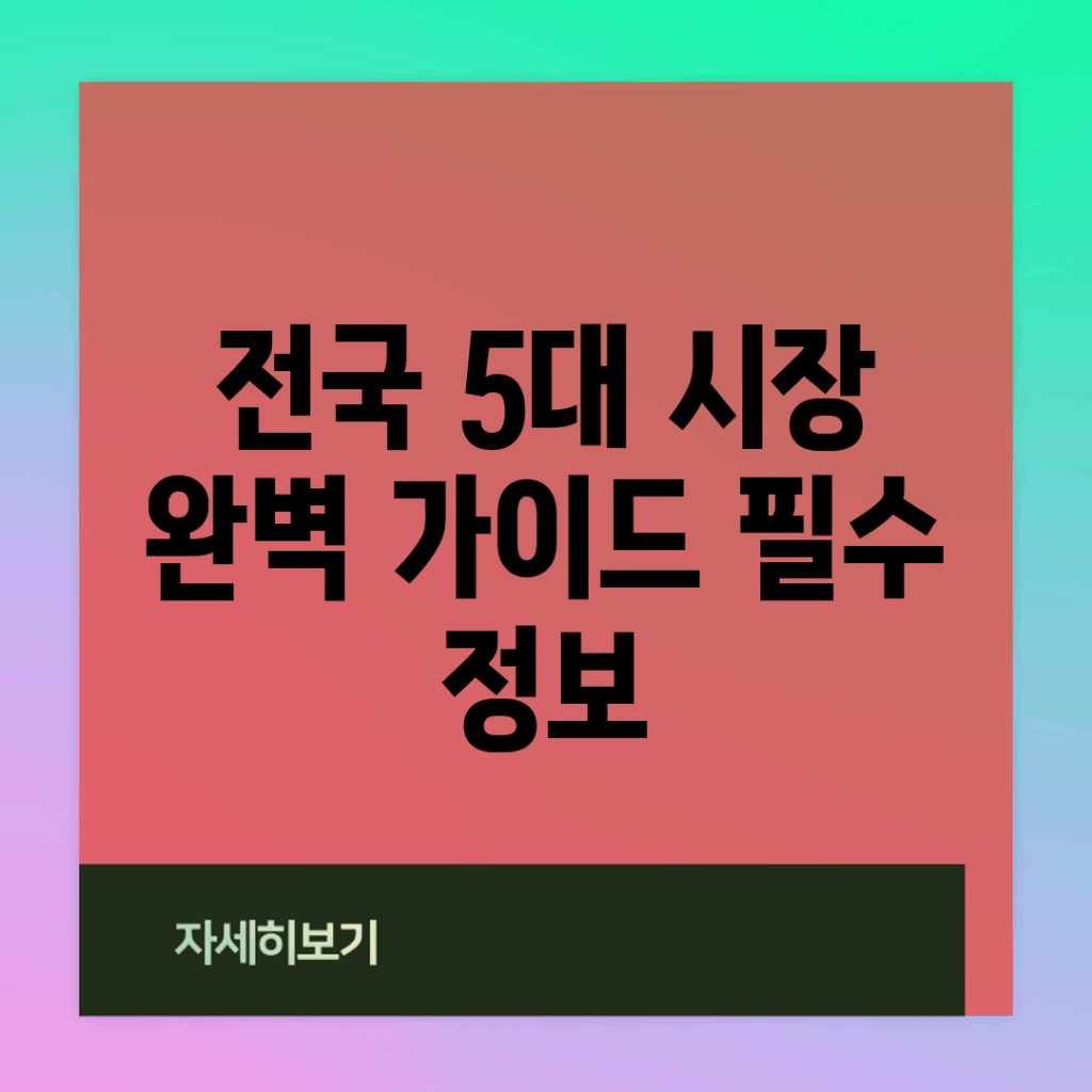 전국 5대 시장 완벽 가이드: 필수 정보