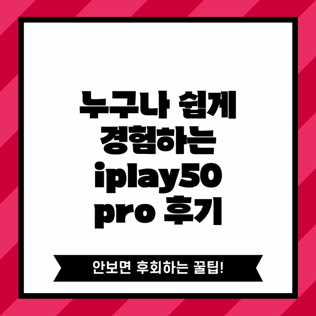 누구나 쉽게 경험하는 iplay50 pro 후기!