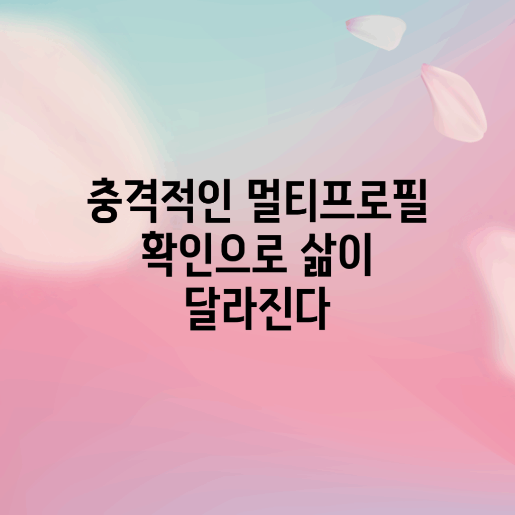충격적인 멀티프로필 확인으로 삶이 달라진다!