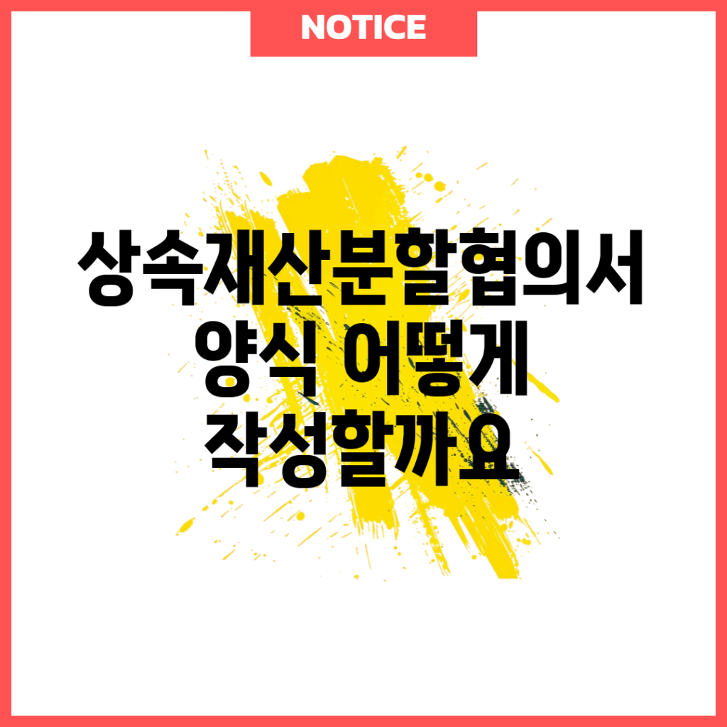 상속재산분할협의서 양식, 어떻게 작성할까요?