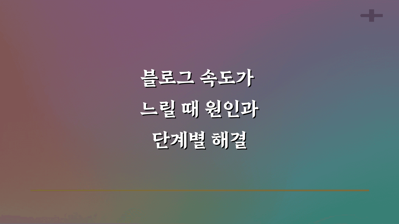 블로그 속도가 느릴 때 원인과 단계별 해결 방법